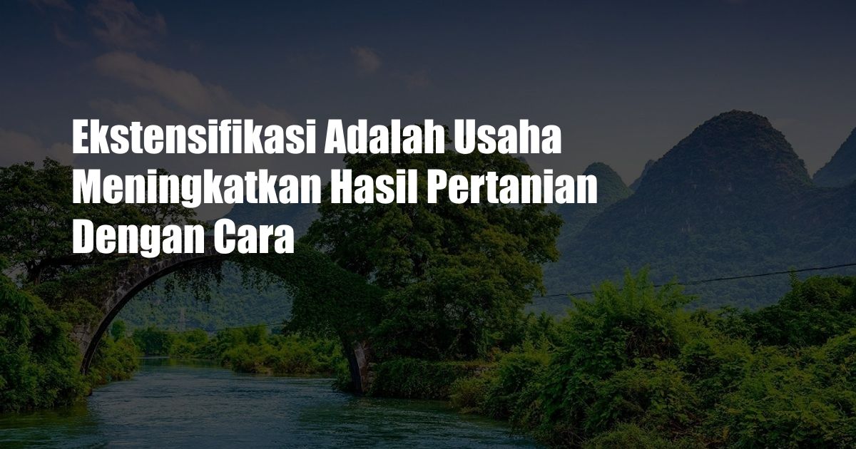 Ekstensifikasi Adalah Usaha Meningkatkan Hasil Pertanian Dengan Cara