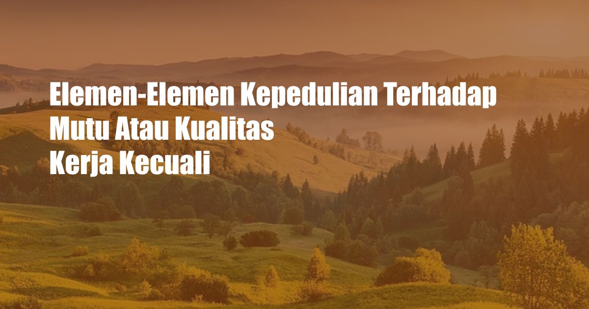 Elemen-Elemen Kepedulian Terhadap Mutu Atau Kualitas Kerja Kecuali