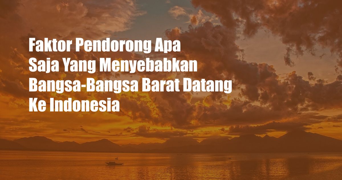 Faktor Pendorong Apa Saja Yang Menyebabkan Bangsa-Bangsa Barat Datang Ke Indonesia