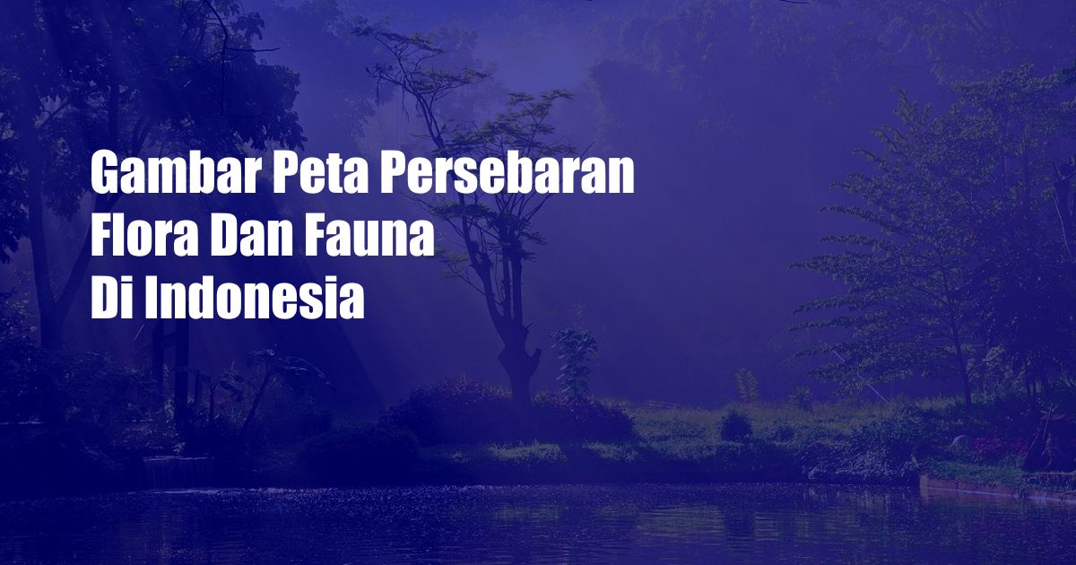 Gambar Peta Persebaran Flora Dan Fauna Di Indonesia