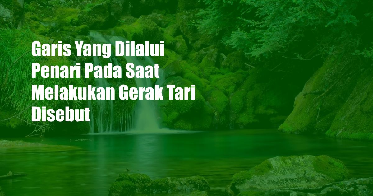 Garis Yang Dilalui Penari Pada Saat Melakukan Gerak Tari Disebut