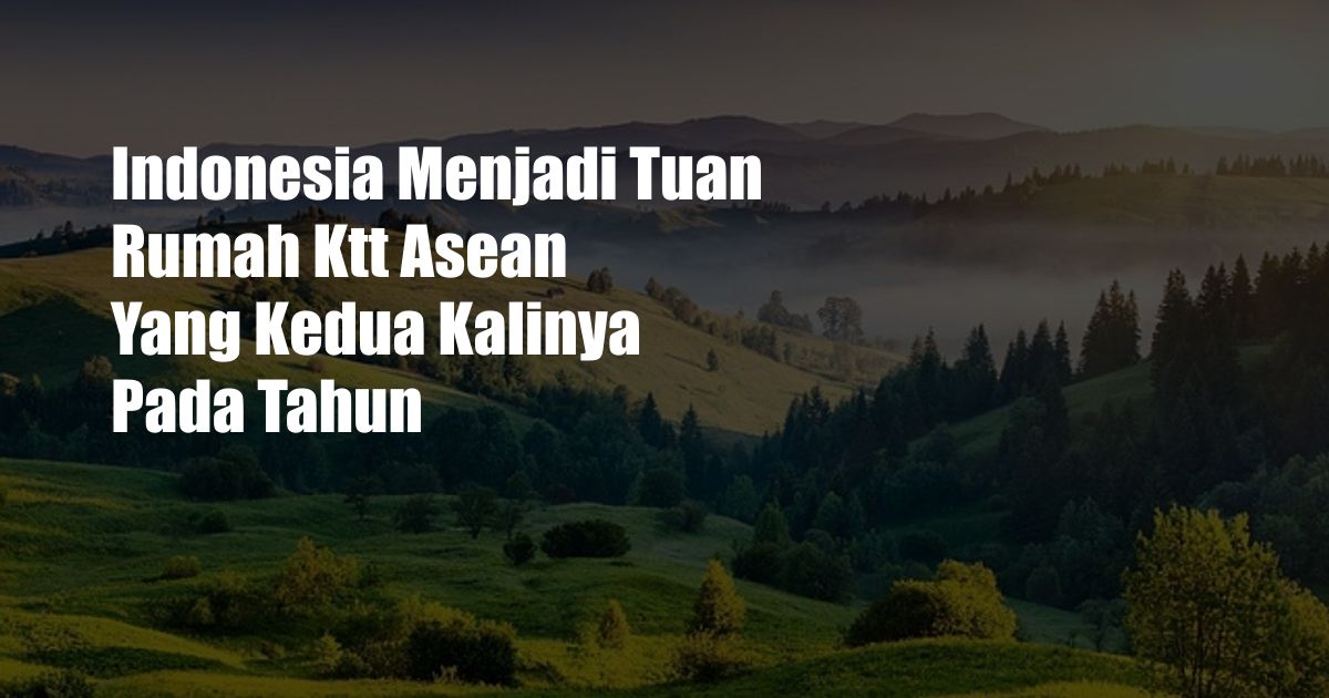 Indonesia Menjadi Tuan Rumah Ktt Asean Yang Kedua Kalinya Pada Tahun