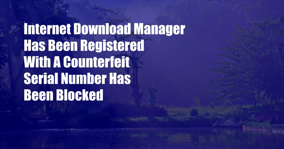 Internet Download Manager Has Been Registered With A Counterfeit Serial Number Has Been Blocked