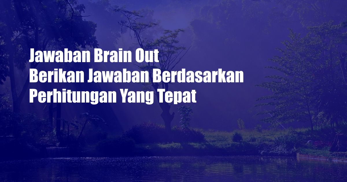 Jawaban Brain Out Berikan Jawaban Berdasarkan Perhitungan Yang Tepat