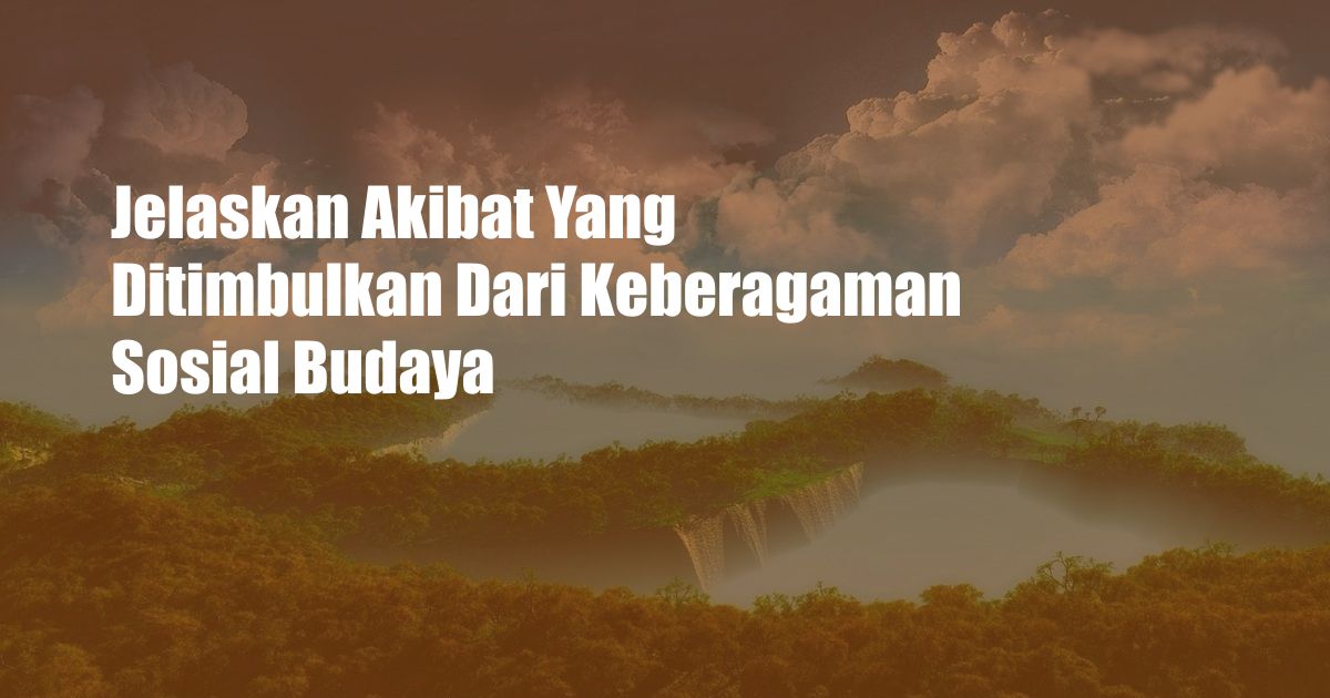 Jelaskan Akibat Yang Ditimbulkan Dari Keberagaman Sosial Budaya