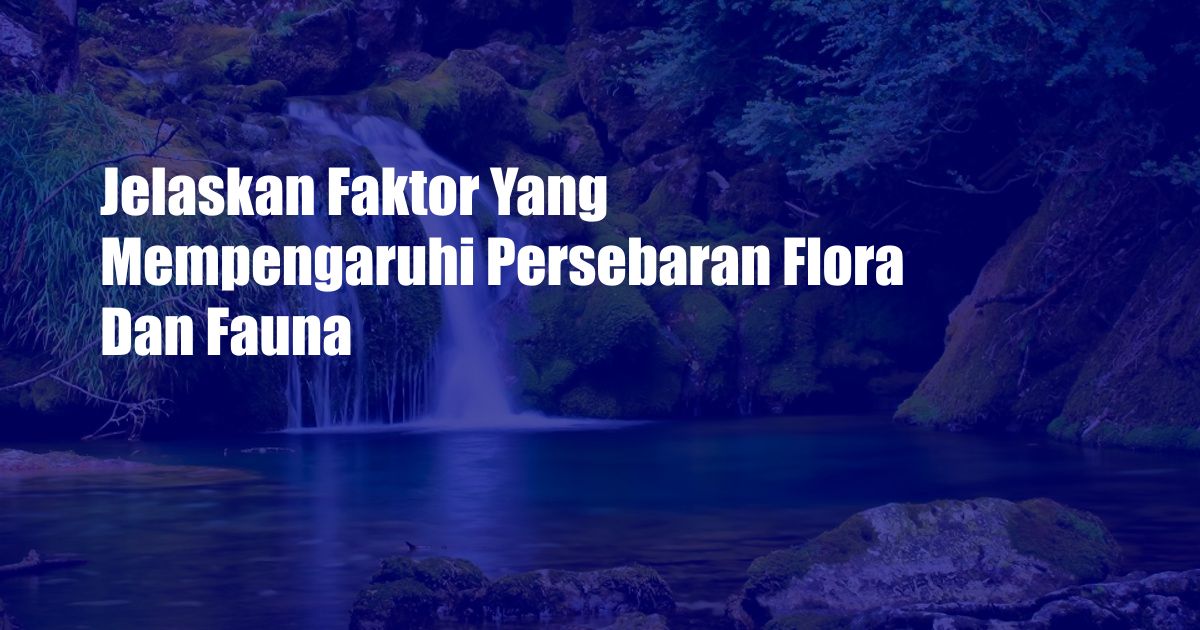 Jelaskan Faktor Yang Mempengaruhi Persebaran Flora Dan Fauna