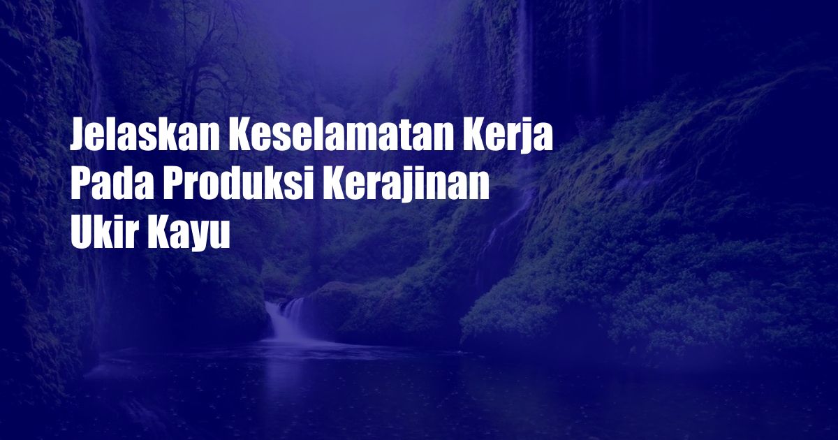 Jelaskan Keselamatan Kerja Pada Produksi Kerajinan Ukir Kayu