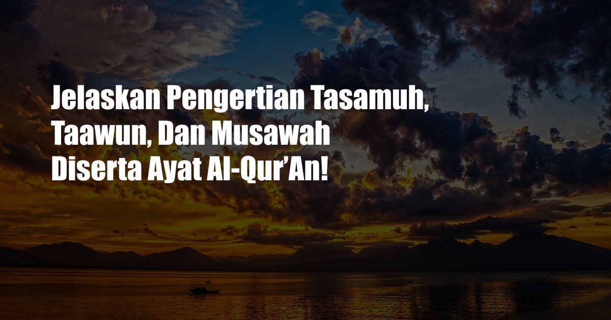 Jelaskan Pengertian Tasamuh, Taawun, Dan Musawah Diserta Ayat Al-Qur’An!