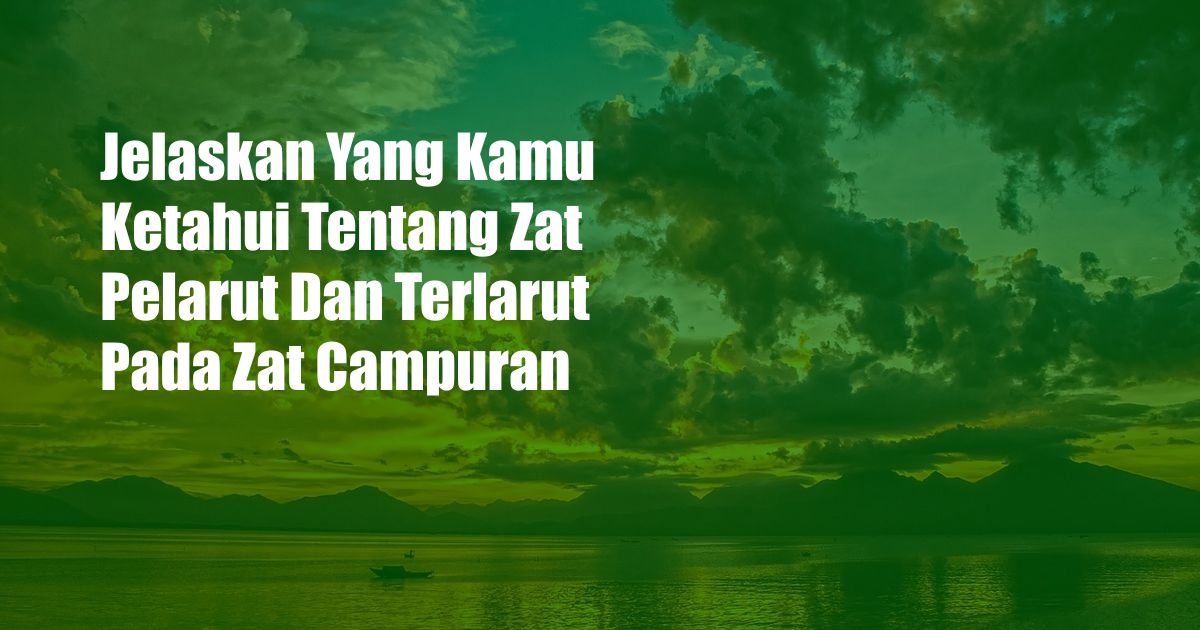 Jelaskan Yang Kamu Ketahui Tentang Zat Pelarut Dan Terlarut Pada Zat Campuran