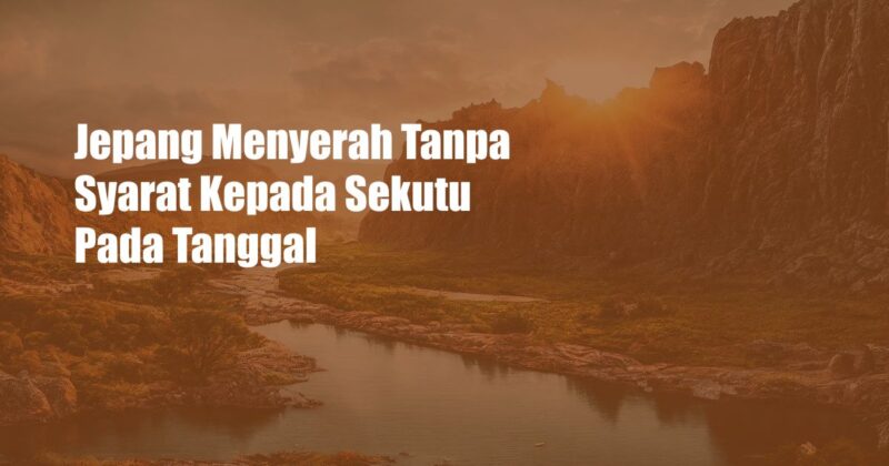 Jepang Menyerah Tanpa Syarat Kepada Sekutu Pada Tanggal