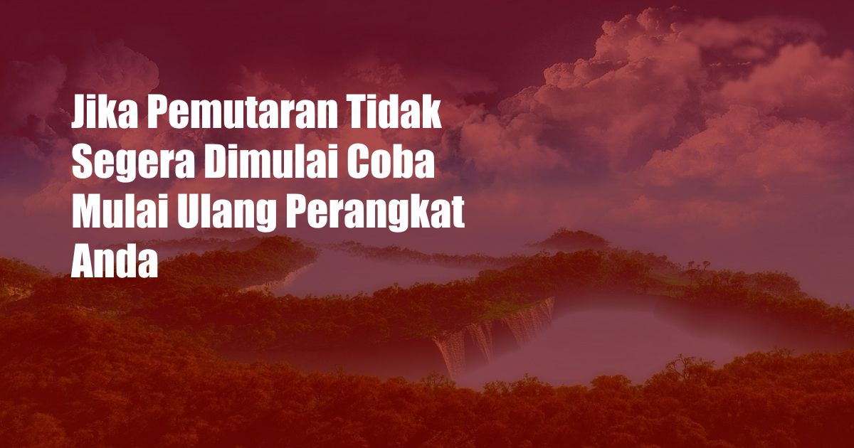 Jika Pemutaran Tidak Segera Dimulai Coba Mulai Ulang Perangkat Anda