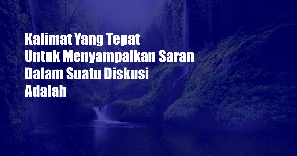 Kalimat Yang Tepat Untuk Menyampaikan Saran Dalam Suatu Diskusi Adalah