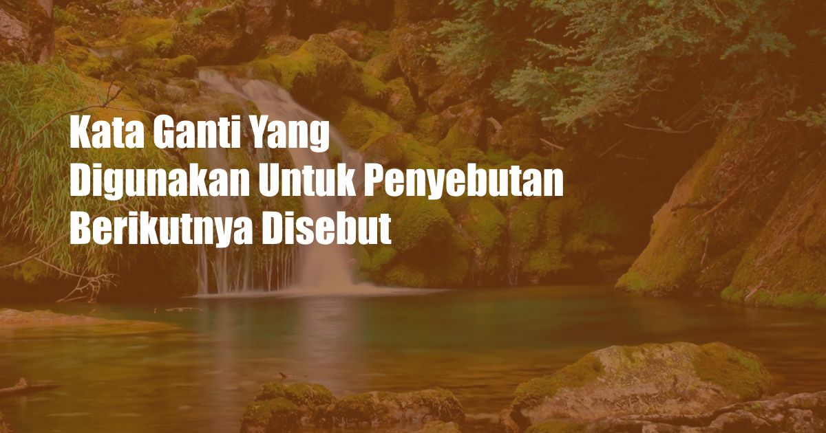 Kata Ganti Yang Digunakan Untuk Penyebutan Berikutnya Disebut