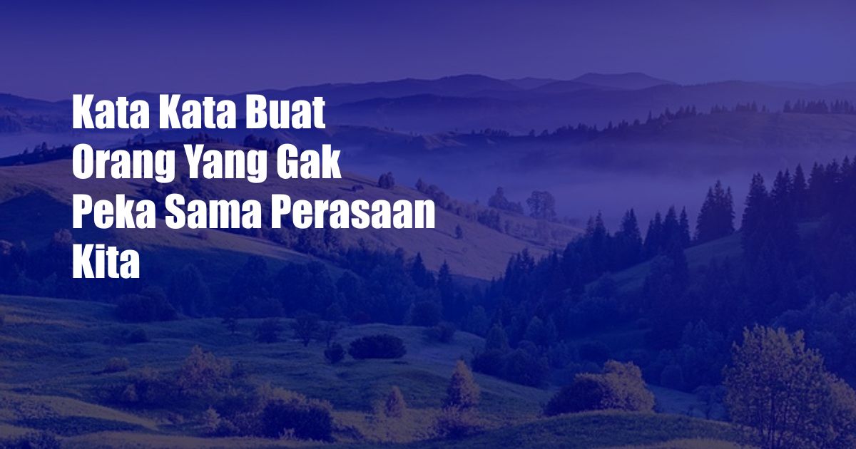 Kata Kata Buat Orang Yang Gak Peka Sama Perasaan Kita