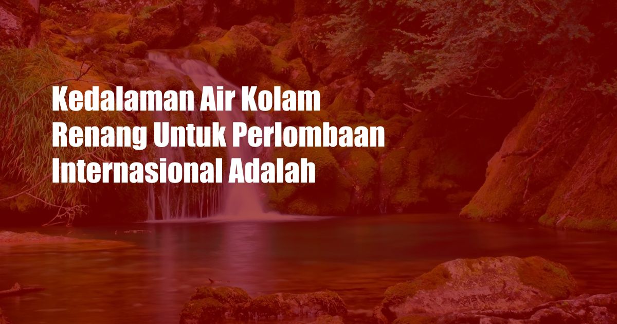 Kedalaman Air Kolam Renang Untuk Perlombaan Internasional Adalah