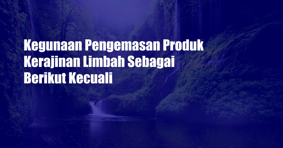 Kegunaan Pengemasan Produk Kerajinan Limbah Sebagai Berikut Kecuali