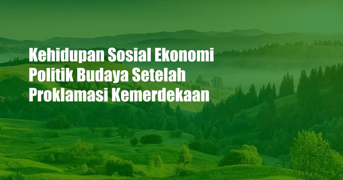 Kehidupan Sosial Ekonomi Politik Budaya Setelah Proklamasi Kemerdekaan