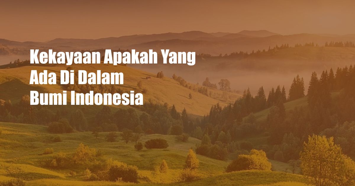 Kekayaan Apakah Yang Ada Di Dalam Bumi Indonesia