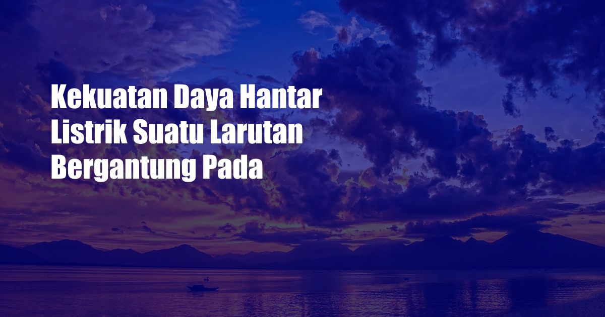 Kekuatan Daya Hantar Listrik Suatu Larutan Bergantung Pada