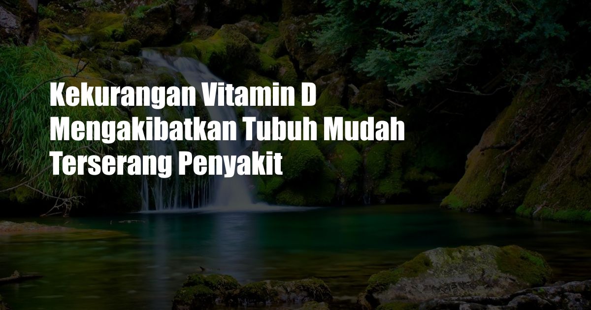 Kekurangan Vitamin D Mengakibatkan Tubuh Mudah Terserang Penyakit