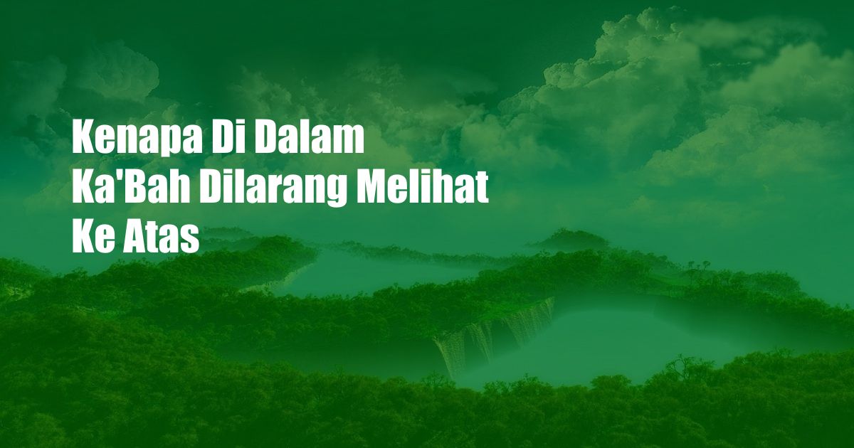 Kenapa Di Dalam Ka'Bah Dilarang Melihat Ke Atas