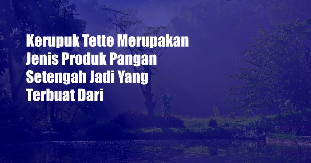 Kerupuk Tette Merupakan Jenis Produk Pangan Setengah Jadi Yang Terbuat Dari