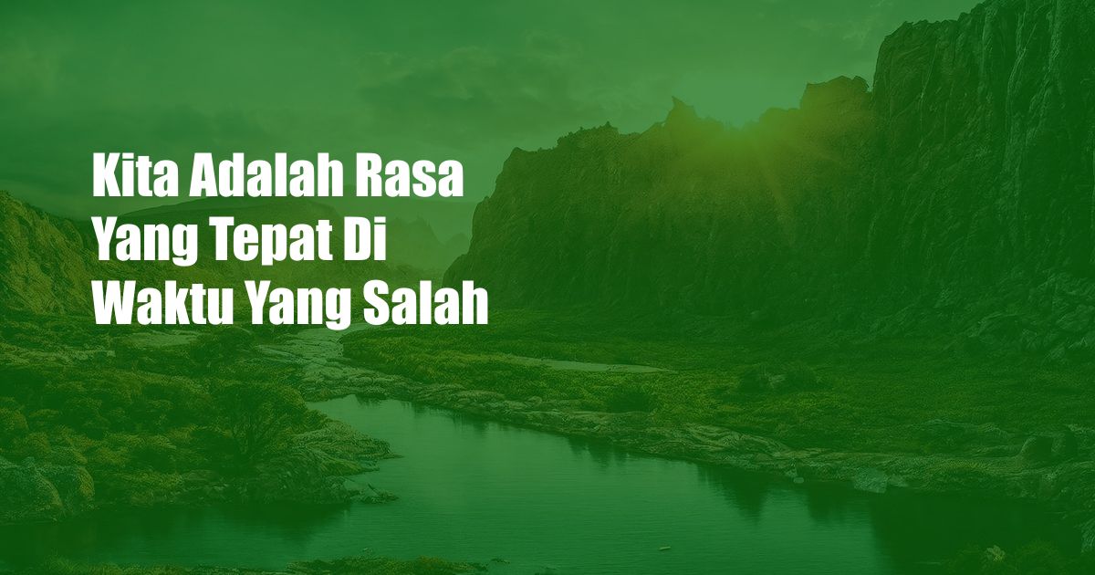 Kita Adalah Rasa Yang Tepat Di Waktu Yang Salah