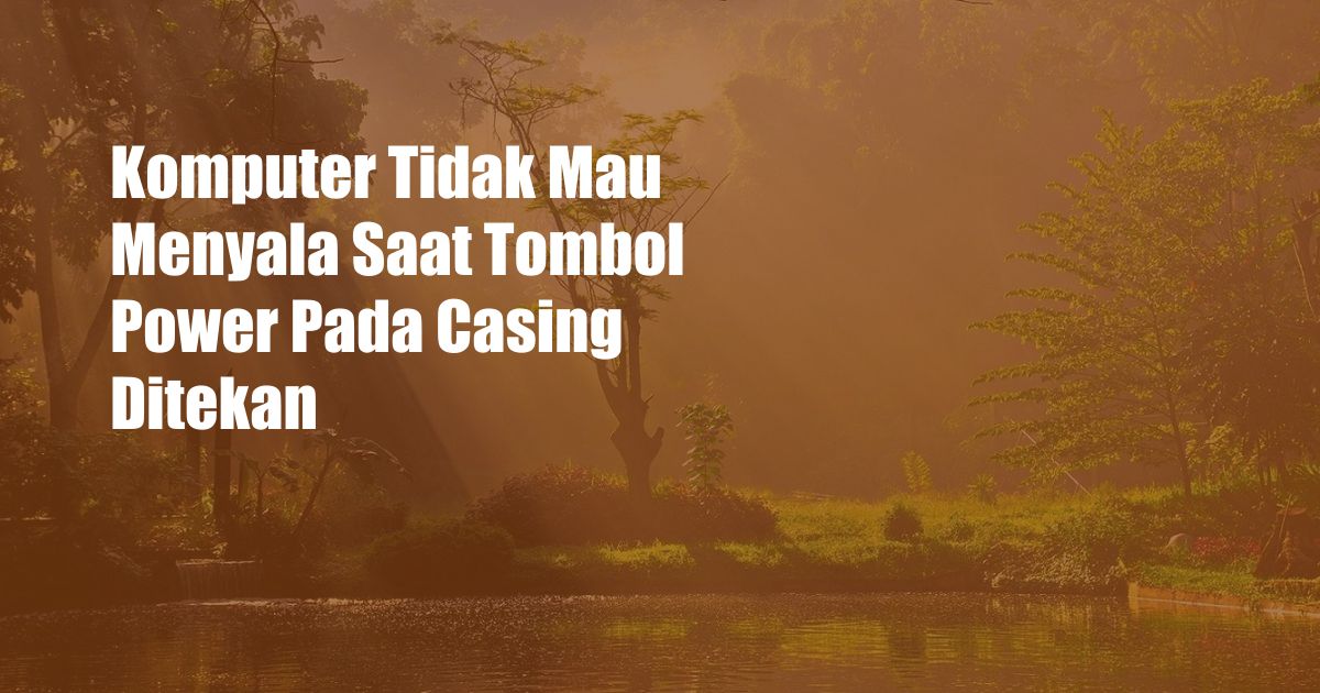 Komputer Tidak Mau Menyala Saat Tombol Power Pada Casing Ditekan