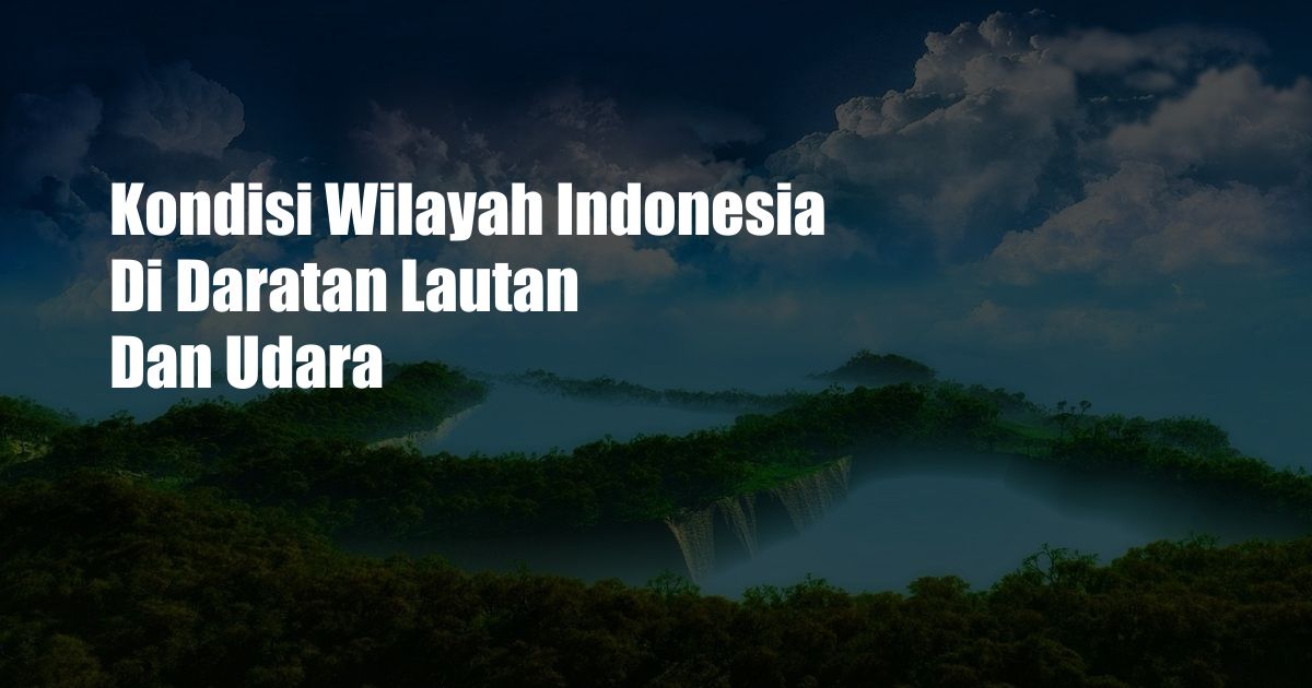 Kondisi Wilayah Indonesia Di Daratan Lautan Dan Udara