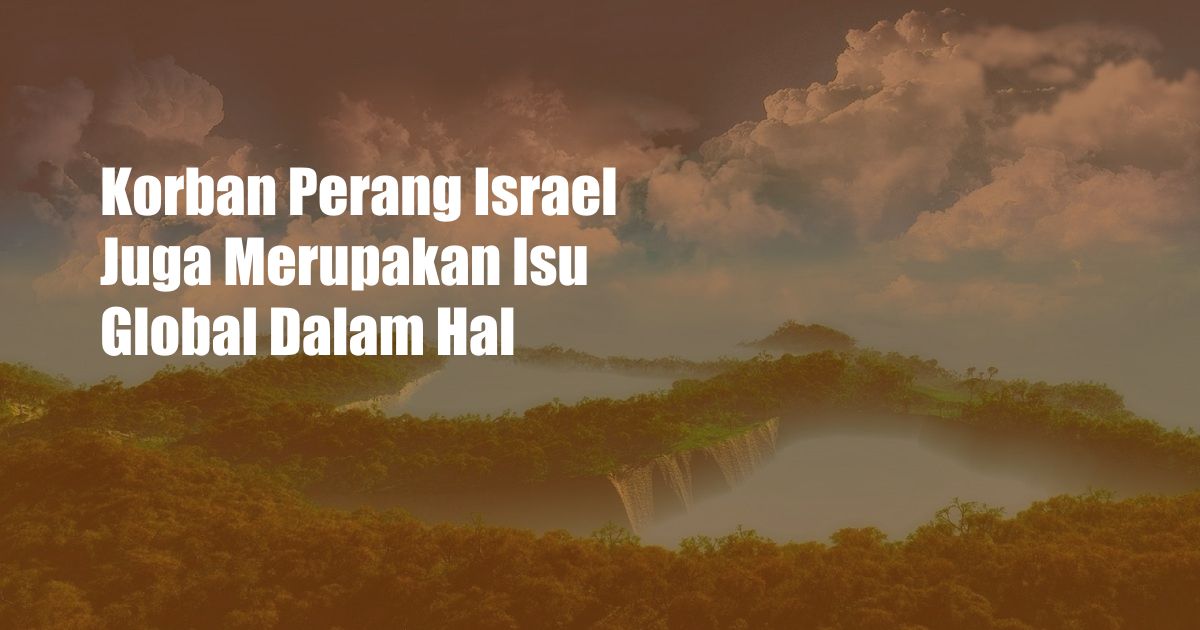 Korban Perang Israel Juga Merupakan Isu Global Dalam Hal