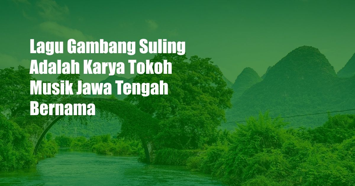 Lagu Gambang Suling Adalah Karya Tokoh Musik Jawa Tengah Bernama