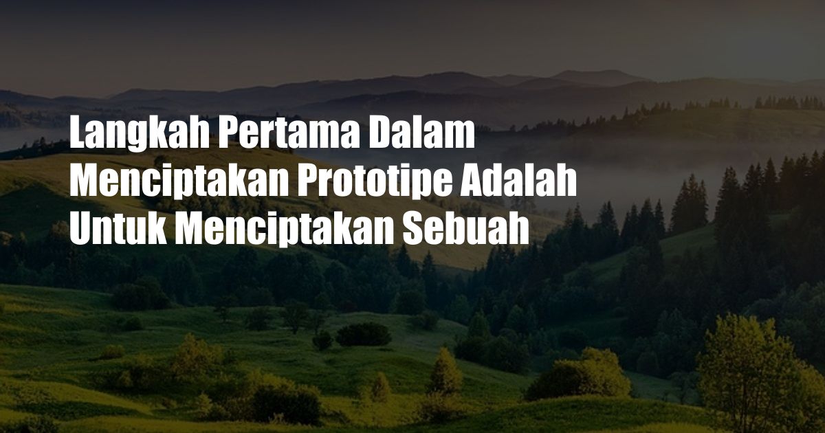 Langkah Pertama Dalam Menciptakan Prototipe Adalah Untuk Menciptakan Sebuah