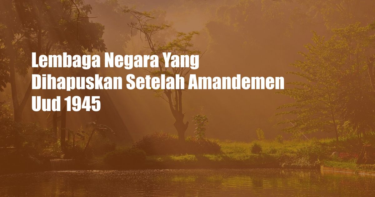 Lembaga Negara Yang Dihapuskan Setelah Amandemen Uud 1945