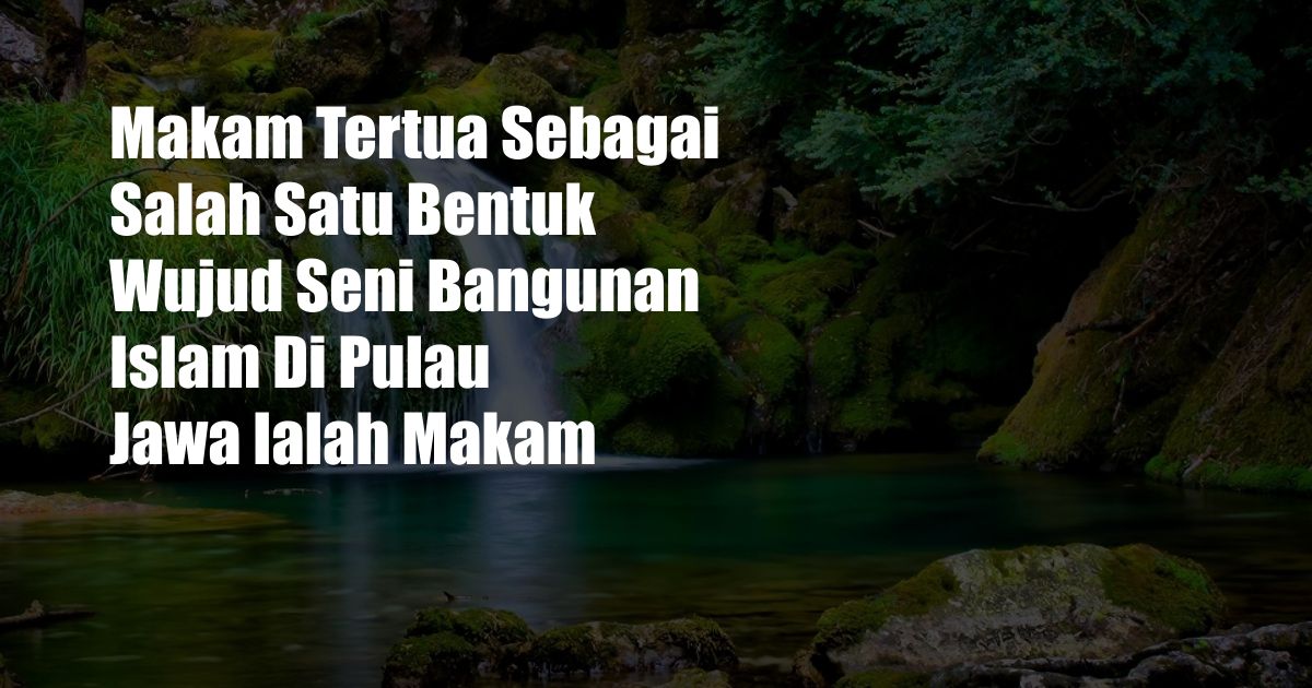 Makam Tertua Sebagai Salah Satu Bentuk Wujud Seni Bangunan Islam Di Pulau Jawa Ialah Makam