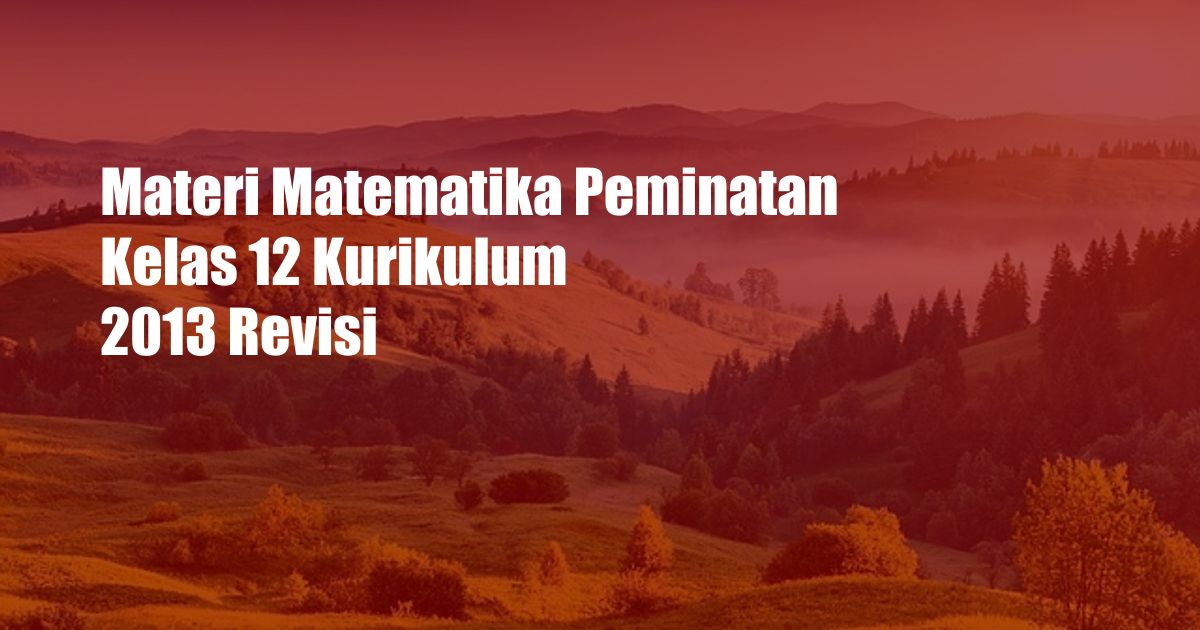 Materi Matematika Peminatan Kelas 12 Kurikulum 2013 Revisi