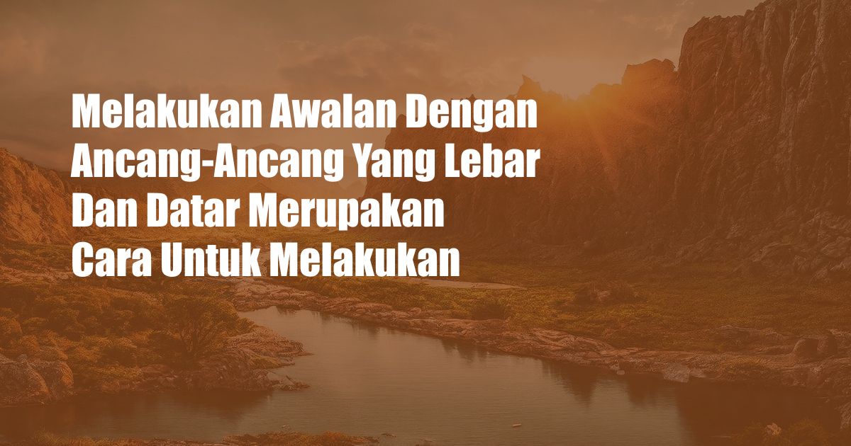 Melakukan Awalan Dengan Ancang-Ancang Yang Lebar Dan Datar Merupakan Cara Untuk Melakukan