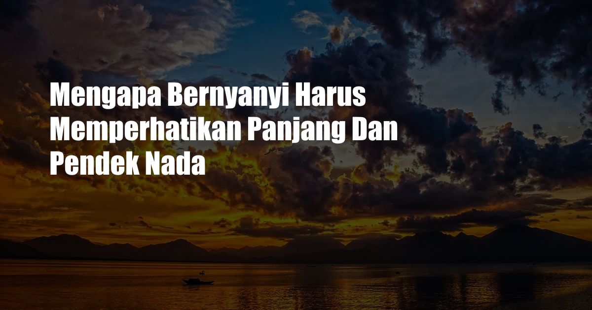 Mengapa Bernyanyi Harus Memperhatikan Panjang Dan Pendek Nada