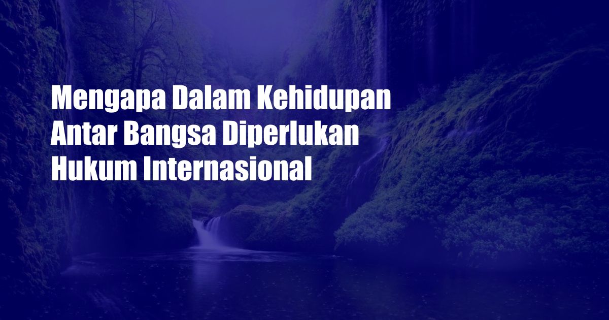 Mengapa Dalam Kehidupan Antar Bangsa Diperlukan Hukum Internasional