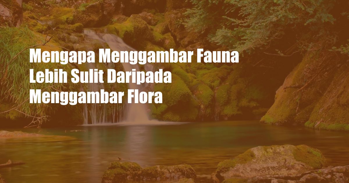 Mengapa Menggambar Fauna Lebih Sulit Daripada Menggambar Flora