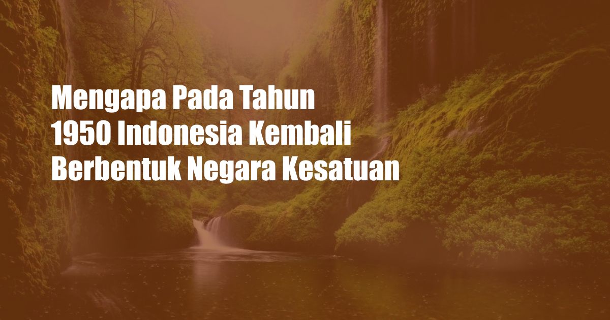 Mengapa Pada Tahun 1950 Indonesia Kembali Berbentuk Negara Kesatuan