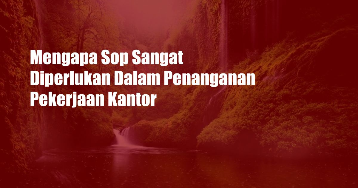 Mengapa Sop Sangat Diperlukan Dalam Penanganan Pekerjaan Kantor