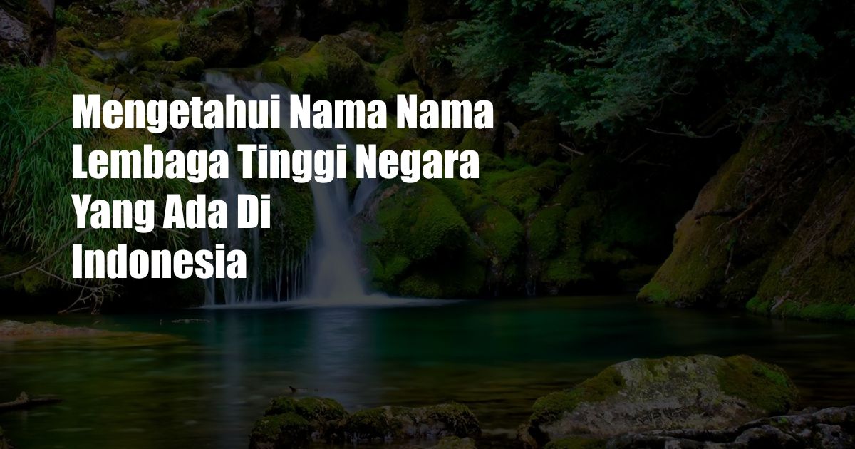 Mengetahui Nama Nama Lembaga Tinggi Negara Yang Ada Di Indonesia