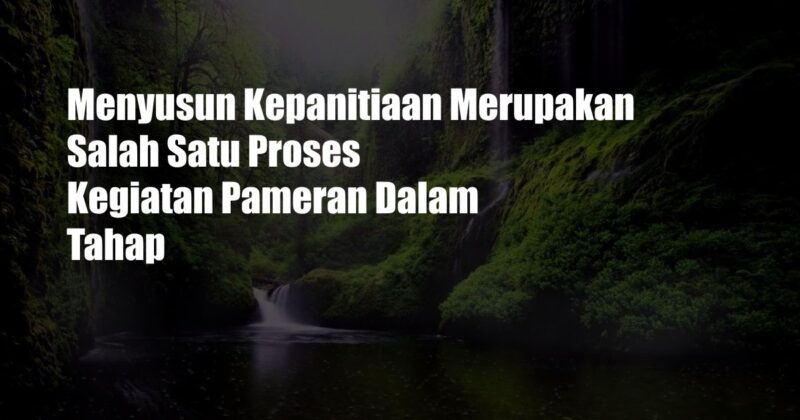 Menyusun Kepanitiaan Merupakan Salah Satu Proses Kegiatan Pameran Dalam Tahap