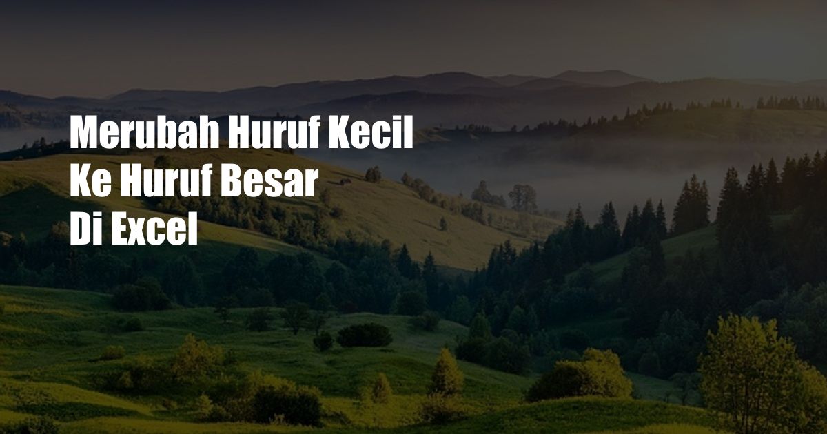 Merubah Huruf Kecil Ke Huruf Besar Di Excel