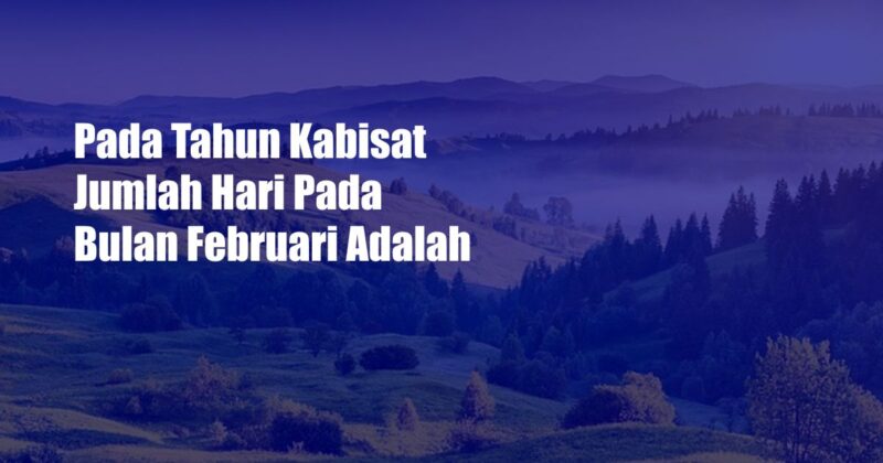 Pada Tahun Kabisat Jumlah Hari Pada Bulan Februari Adalah