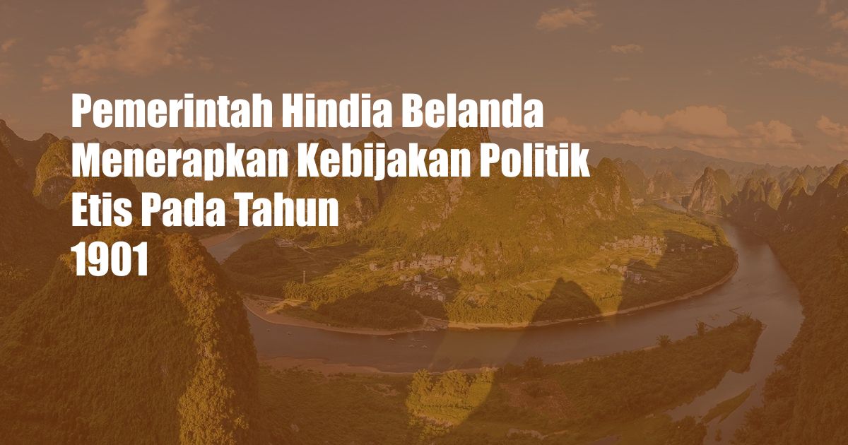 Pemerintah Hindia Belanda Menerapkan Kebijakan Politik Etis Pada Tahun 1901