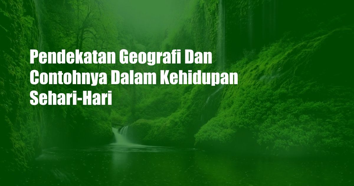 Pendekatan Geografi Dan Contohnya Dalam Kehidupan Sehari-Hari