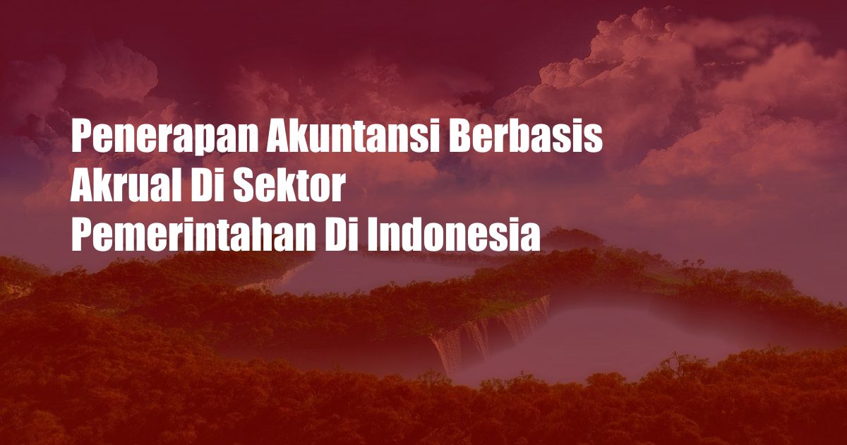 Penerapan Akuntansi Berbasis Akrual Di Sektor Pemerintahan Di Indonesia