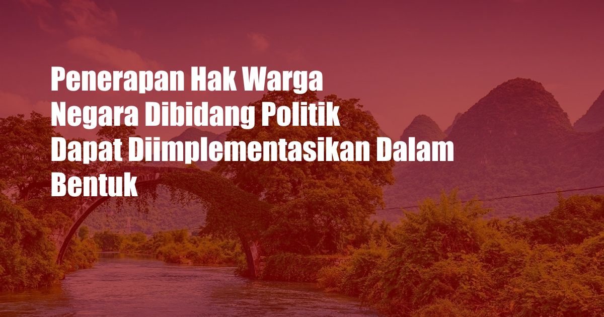 Penerapan Hak Warga Negara Dibidang Politik Dapat Diimplementasikan Dalam Bentuk