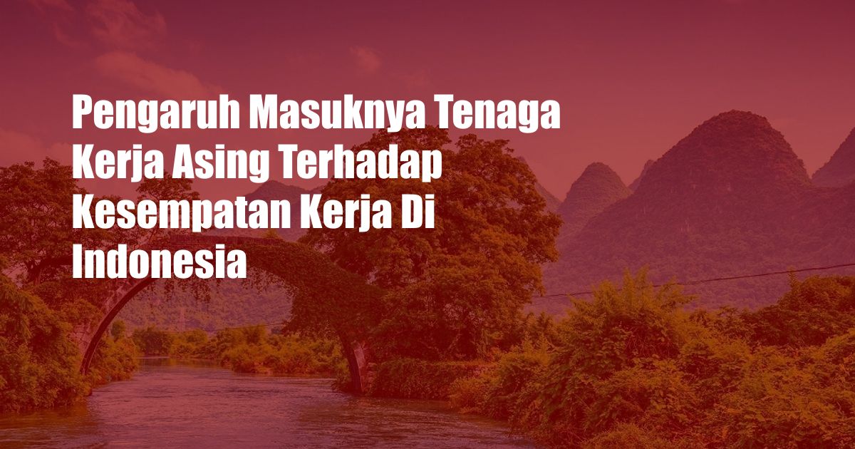 Pengaruh Masuknya Tenaga Kerja Asing Terhadap Kesempatan Kerja Di Indonesia